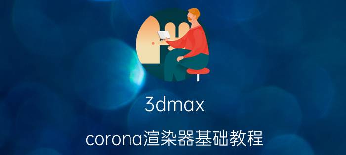 3dmax corona渲染器基础教程 cr渲染器45天到期后怎样激活？